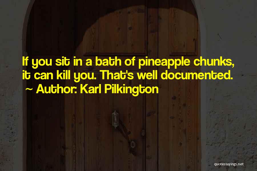 Karl Pilkington Quotes: If You Sit In A Bath Of Pineapple Chunks, It Can Kill You. That's Well Documented.