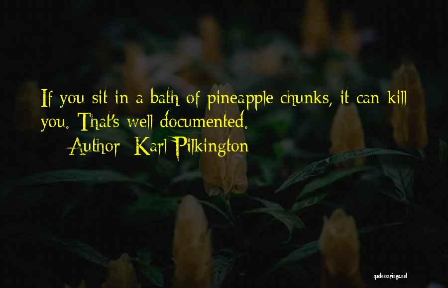 Karl Pilkington Quotes: If You Sit In A Bath Of Pineapple Chunks, It Can Kill You. That's Well Documented.