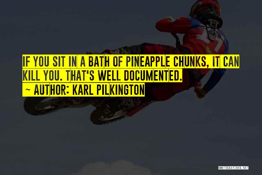 Karl Pilkington Quotes: If You Sit In A Bath Of Pineapple Chunks, It Can Kill You. That's Well Documented.