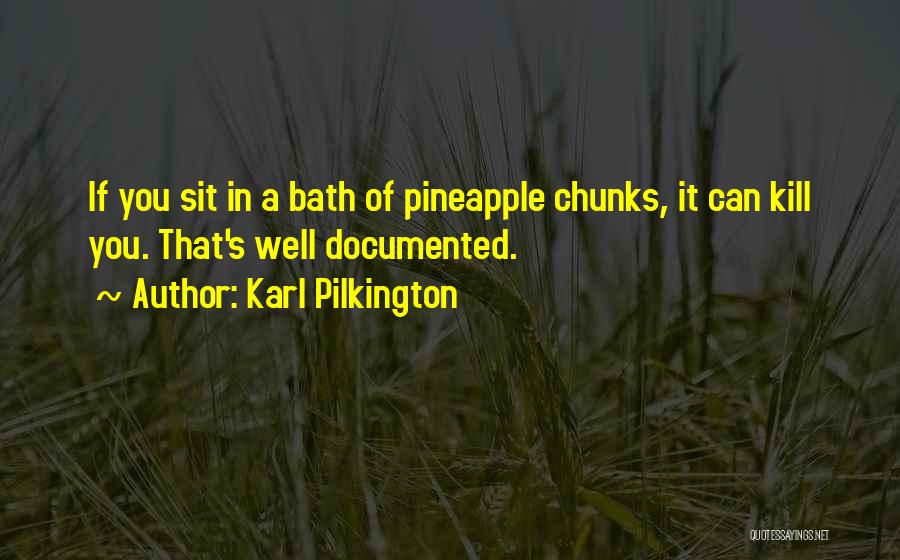 Karl Pilkington Quotes: If You Sit In A Bath Of Pineapple Chunks, It Can Kill You. That's Well Documented.