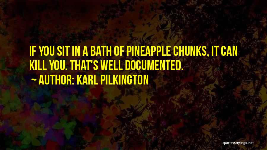 Karl Pilkington Quotes: If You Sit In A Bath Of Pineapple Chunks, It Can Kill You. That's Well Documented.