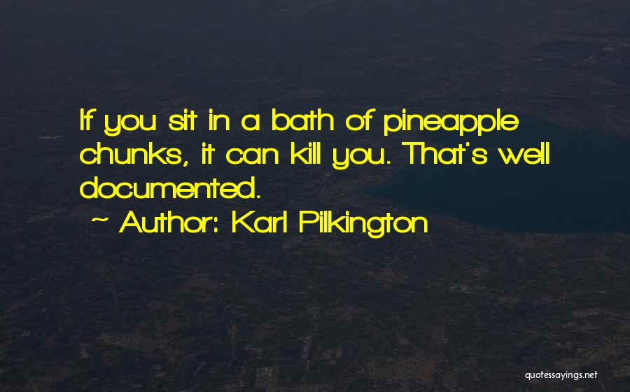 Karl Pilkington Quotes: If You Sit In A Bath Of Pineapple Chunks, It Can Kill You. That's Well Documented.