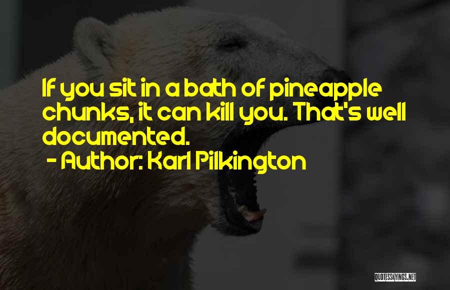 Karl Pilkington Quotes: If You Sit In A Bath Of Pineapple Chunks, It Can Kill You. That's Well Documented.