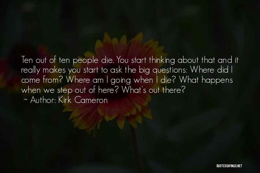 Kirk Cameron Quotes: Ten Out Of Ten People Die. You Start Thinking About That And It Really Makes You Start To Ask The