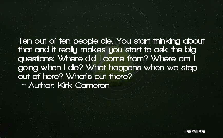 Kirk Cameron Quotes: Ten Out Of Ten People Die. You Start Thinking About That And It Really Makes You Start To Ask The