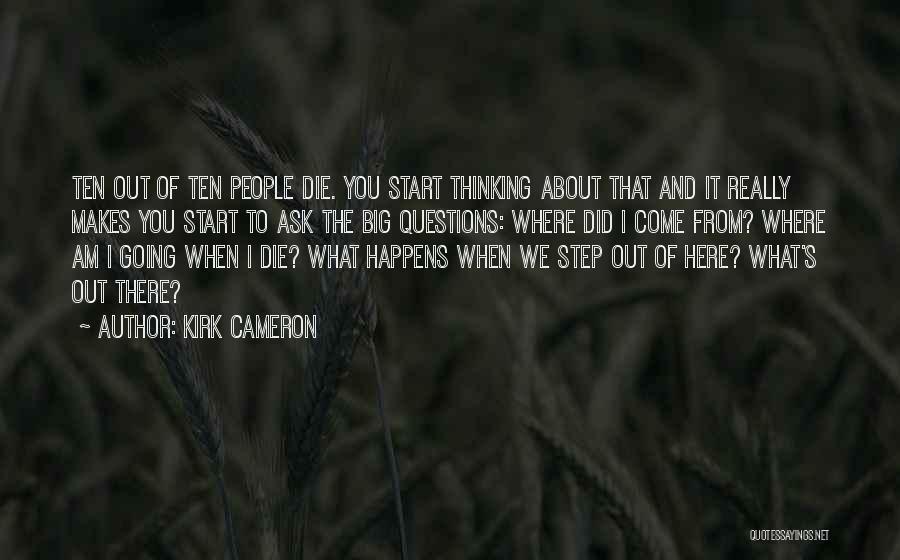Kirk Cameron Quotes: Ten Out Of Ten People Die. You Start Thinking About That And It Really Makes You Start To Ask The