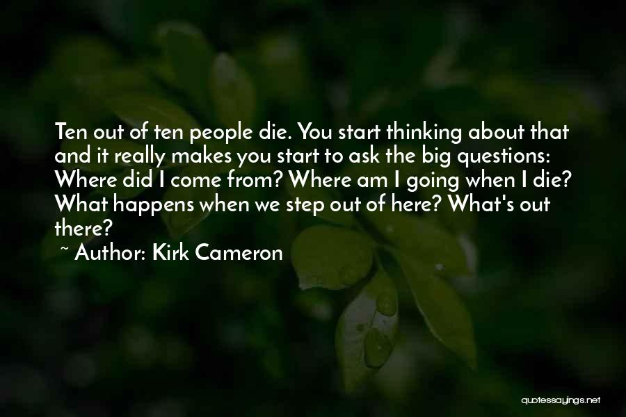 Kirk Cameron Quotes: Ten Out Of Ten People Die. You Start Thinking About That And It Really Makes You Start To Ask The