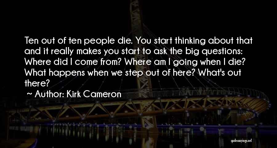 Kirk Cameron Quotes: Ten Out Of Ten People Die. You Start Thinking About That And It Really Makes You Start To Ask The