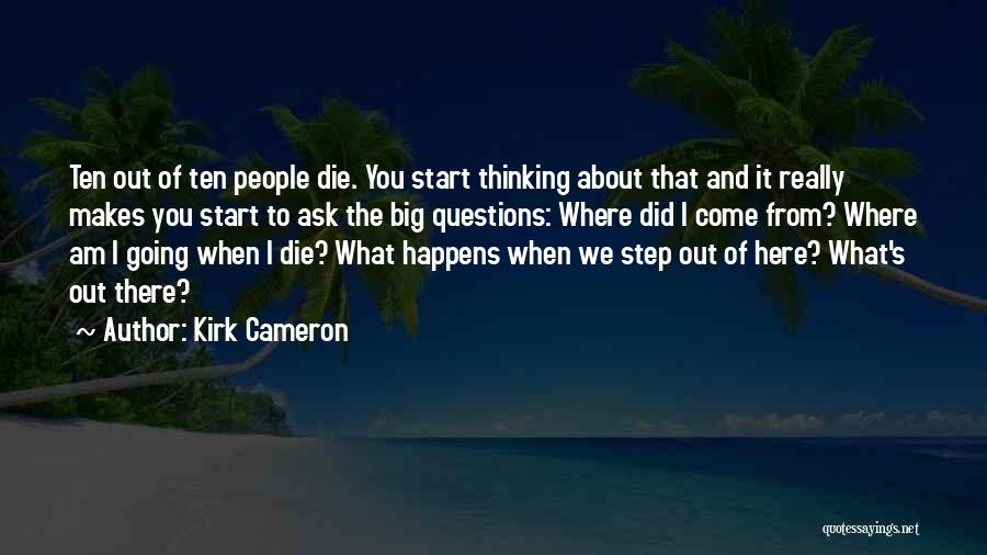 Kirk Cameron Quotes: Ten Out Of Ten People Die. You Start Thinking About That And It Really Makes You Start To Ask The