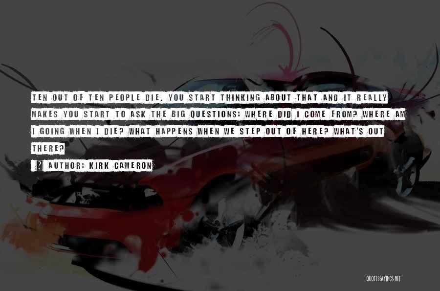 Kirk Cameron Quotes: Ten Out Of Ten People Die. You Start Thinking About That And It Really Makes You Start To Ask The