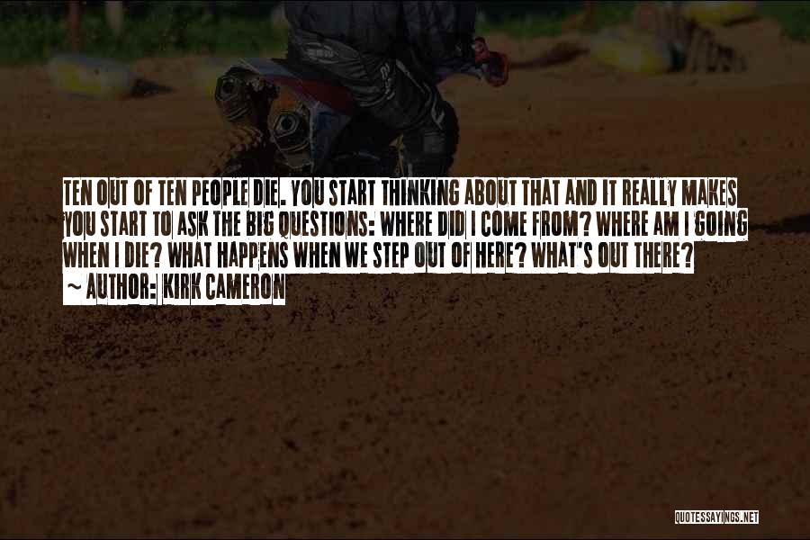 Kirk Cameron Quotes: Ten Out Of Ten People Die. You Start Thinking About That And It Really Makes You Start To Ask The