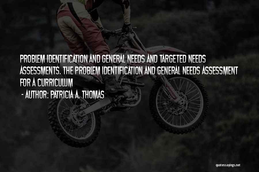 Patricia A. Thomas Quotes: Problem Identification And General Needs And Targeted Needs Assessments. The Problem Identification And General Needs Assessment For A Curriculum