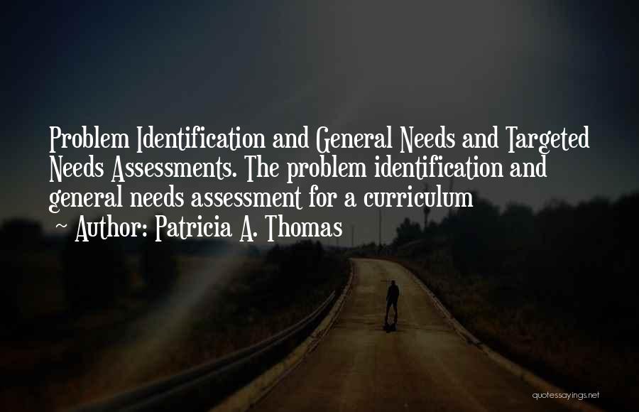 Patricia A. Thomas Quotes: Problem Identification And General Needs And Targeted Needs Assessments. The Problem Identification And General Needs Assessment For A Curriculum