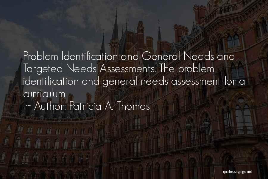 Patricia A. Thomas Quotes: Problem Identification And General Needs And Targeted Needs Assessments. The Problem Identification And General Needs Assessment For A Curriculum