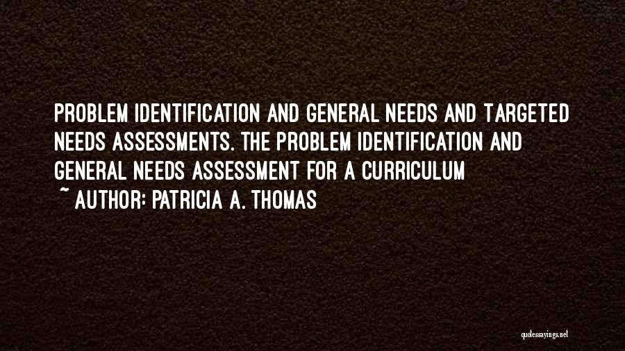 Patricia A. Thomas Quotes: Problem Identification And General Needs And Targeted Needs Assessments. The Problem Identification And General Needs Assessment For A Curriculum