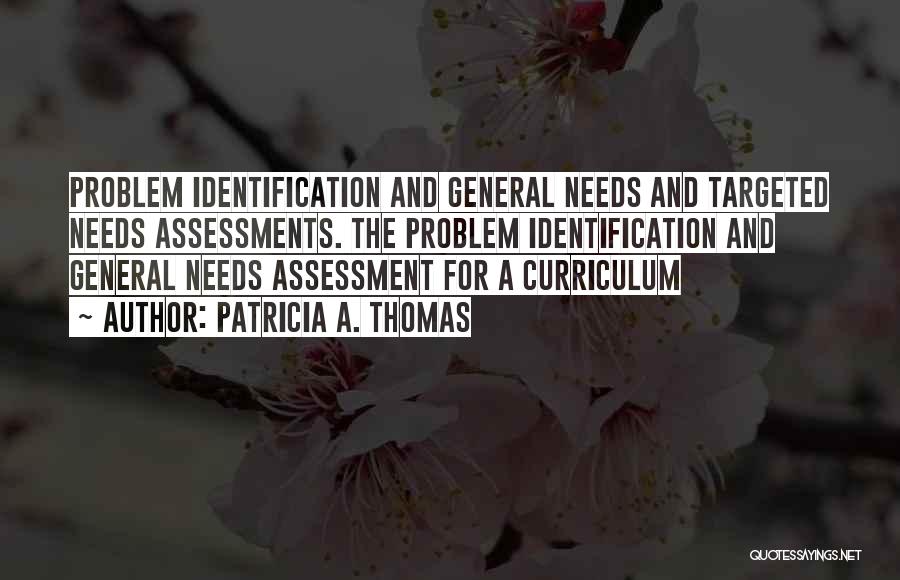 Patricia A. Thomas Quotes: Problem Identification And General Needs And Targeted Needs Assessments. The Problem Identification And General Needs Assessment For A Curriculum