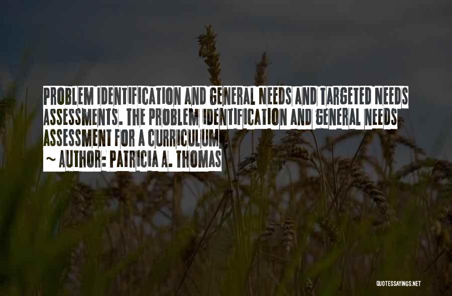 Patricia A. Thomas Quotes: Problem Identification And General Needs And Targeted Needs Assessments. The Problem Identification And General Needs Assessment For A Curriculum