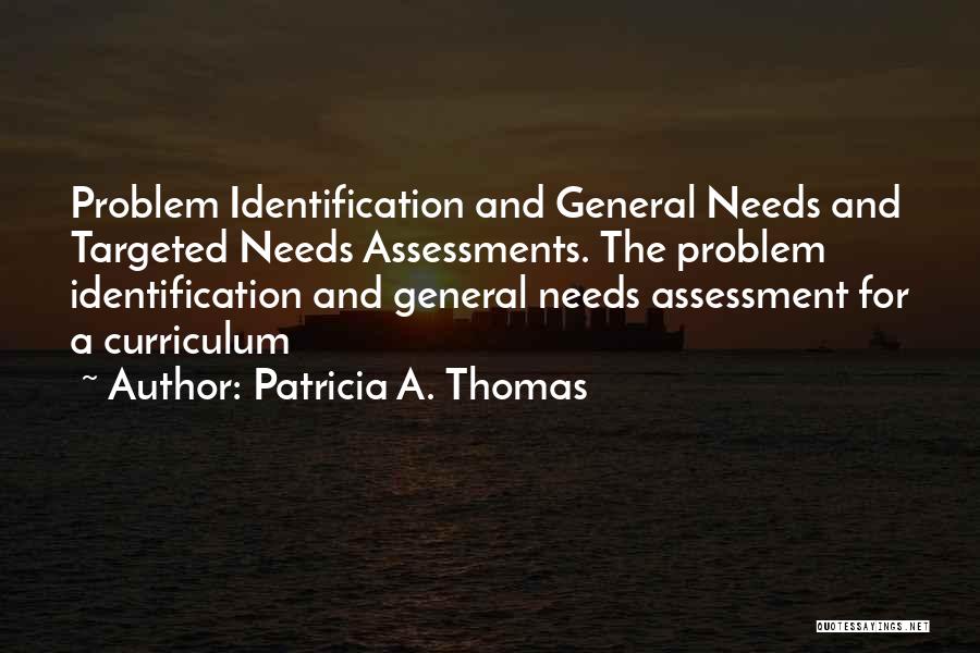 Patricia A. Thomas Quotes: Problem Identification And General Needs And Targeted Needs Assessments. The Problem Identification And General Needs Assessment For A Curriculum