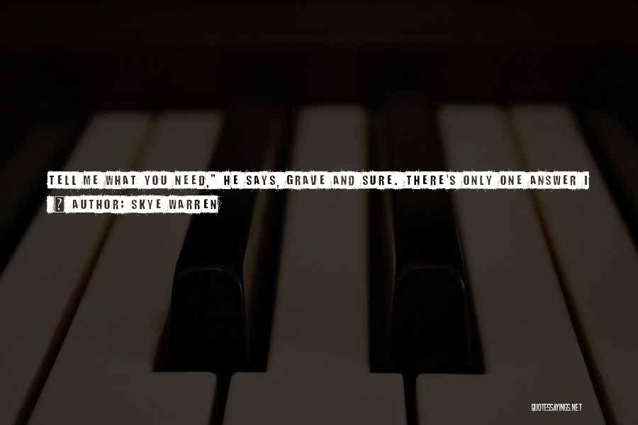 Skye Warren Quotes: Tell Me What You Need, He Says, Grave And Sure. There's Only One Answer I Can Give, Only One Thing