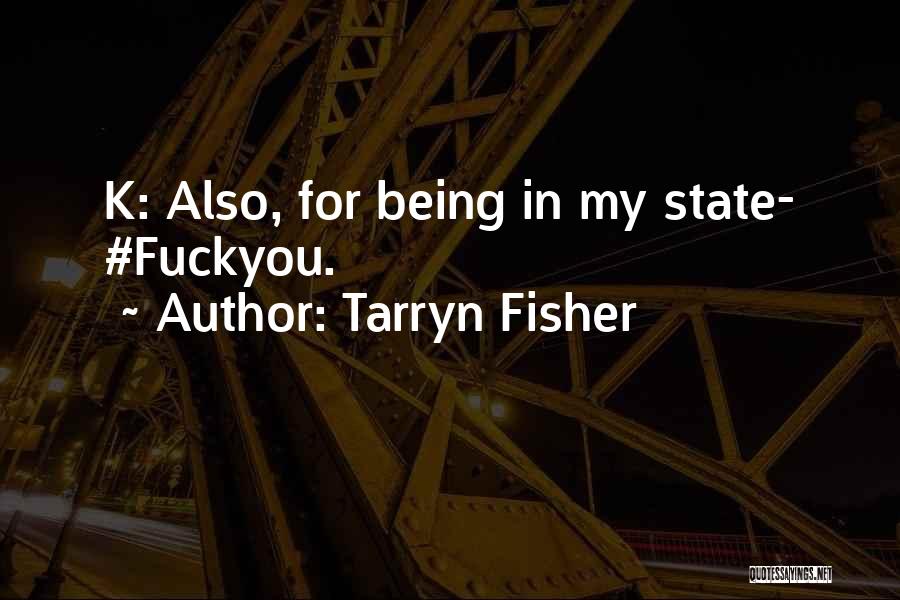 Tarryn Fisher Quotes: K: Also, For Being In My State- #fuckyou.