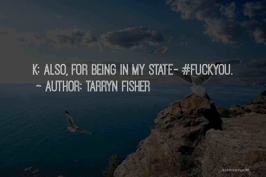 Tarryn Fisher Quotes: K: Also, For Being In My State- #fuckyou.