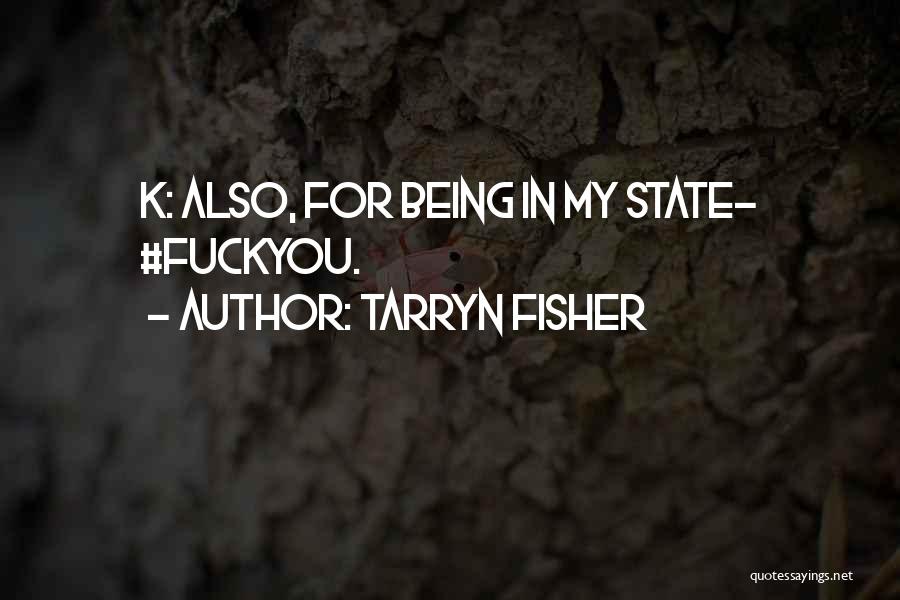 Tarryn Fisher Quotes: K: Also, For Being In My State- #fuckyou.
