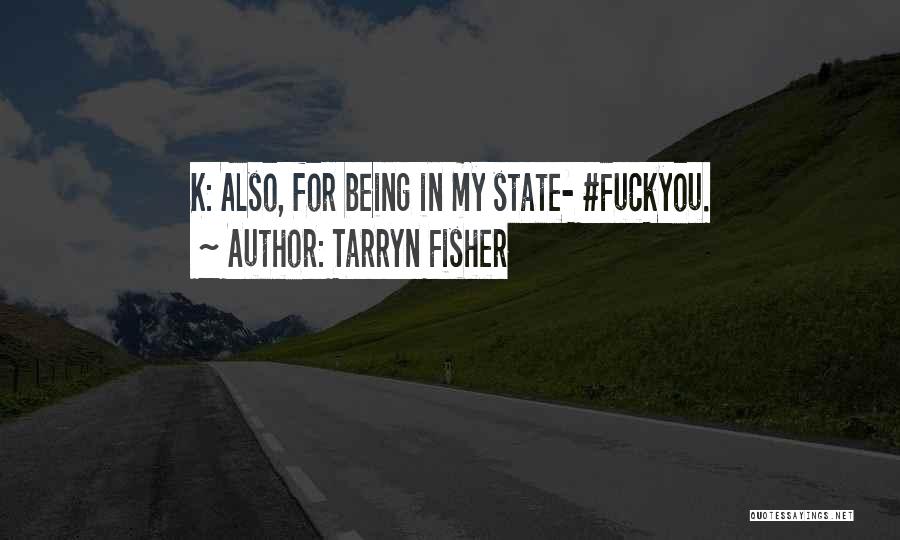 Tarryn Fisher Quotes: K: Also, For Being In My State- #fuckyou.