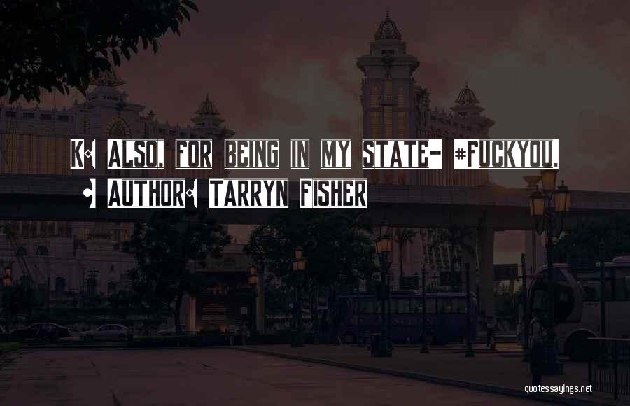 Tarryn Fisher Quotes: K: Also, For Being In My State- #fuckyou.