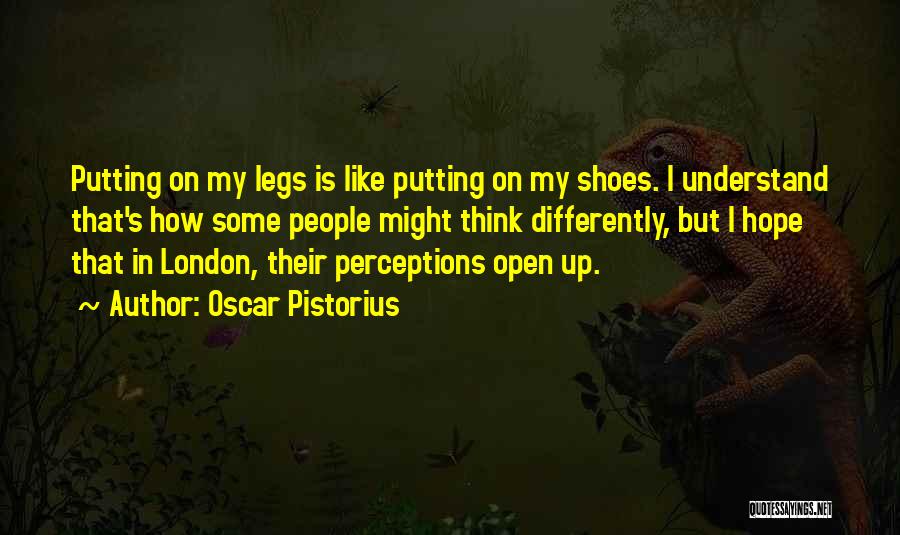 Oscar Pistorius Quotes: Putting On My Legs Is Like Putting On My Shoes. I Understand That's How Some People Might Think Differently, But