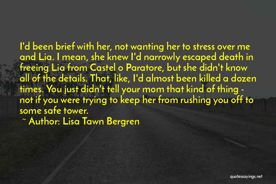 Lisa Tawn Bergren Quotes: I'd Been Brief With Her, Not Wanting Her To Stress Over Me And Lia. I Mean, She Knew I'd Narrowly