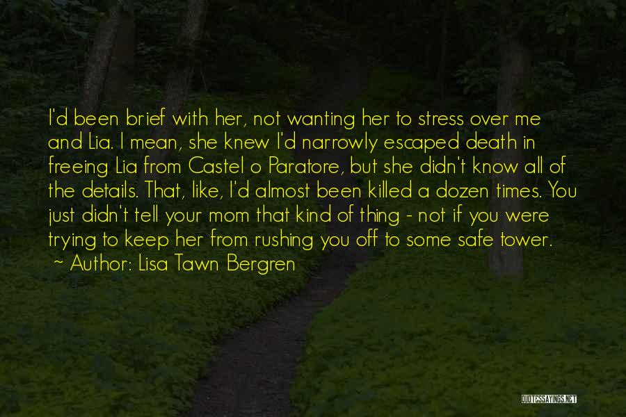 Lisa Tawn Bergren Quotes: I'd Been Brief With Her, Not Wanting Her To Stress Over Me And Lia. I Mean, She Knew I'd Narrowly