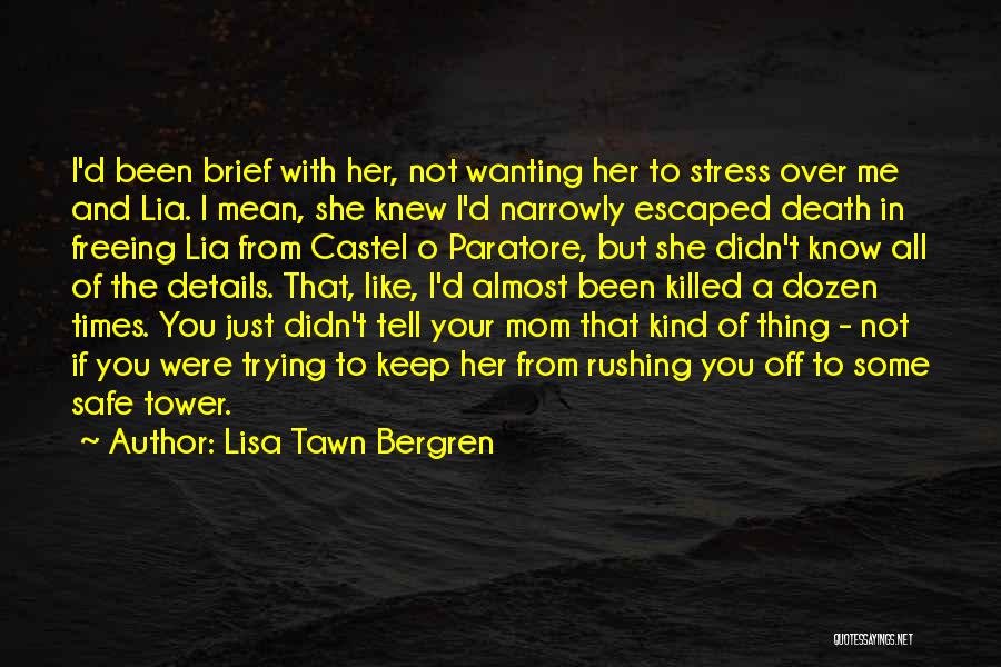 Lisa Tawn Bergren Quotes: I'd Been Brief With Her, Not Wanting Her To Stress Over Me And Lia. I Mean, She Knew I'd Narrowly