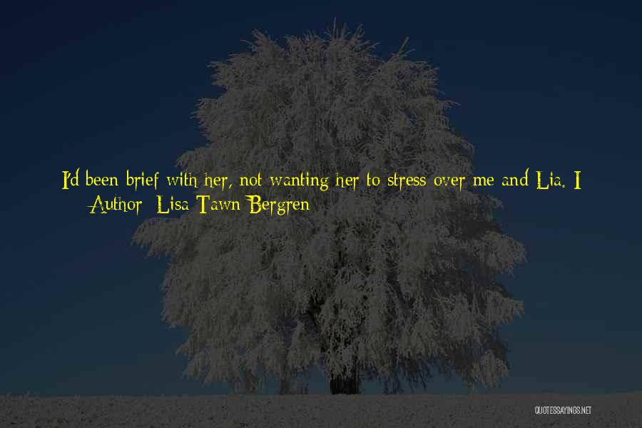Lisa Tawn Bergren Quotes: I'd Been Brief With Her, Not Wanting Her To Stress Over Me And Lia. I Mean, She Knew I'd Narrowly