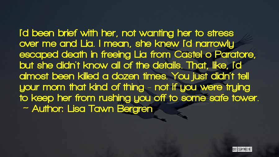 Lisa Tawn Bergren Quotes: I'd Been Brief With Her, Not Wanting Her To Stress Over Me And Lia. I Mean, She Knew I'd Narrowly