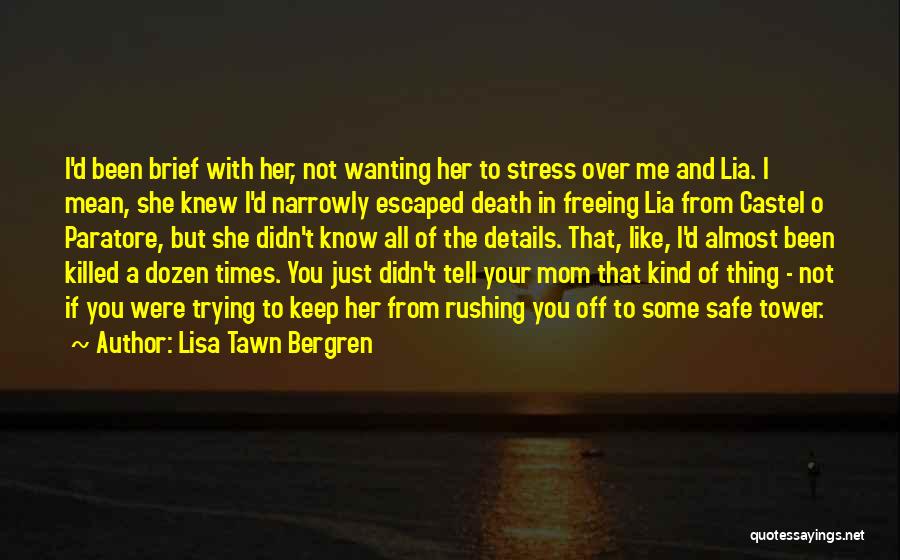 Lisa Tawn Bergren Quotes: I'd Been Brief With Her, Not Wanting Her To Stress Over Me And Lia. I Mean, She Knew I'd Narrowly