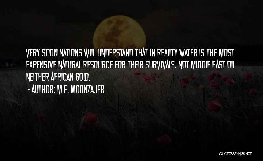 M.F. Moonzajer Quotes: Very Soon Nations Will Understand That In Reality Water Is The Most Expensive Natural Resource For Their Survivals. Not Middle