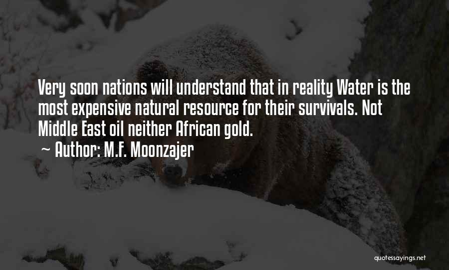 M.F. Moonzajer Quotes: Very Soon Nations Will Understand That In Reality Water Is The Most Expensive Natural Resource For Their Survivals. Not Middle