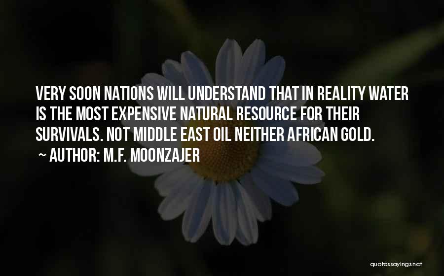 M.F. Moonzajer Quotes: Very Soon Nations Will Understand That In Reality Water Is The Most Expensive Natural Resource For Their Survivals. Not Middle
