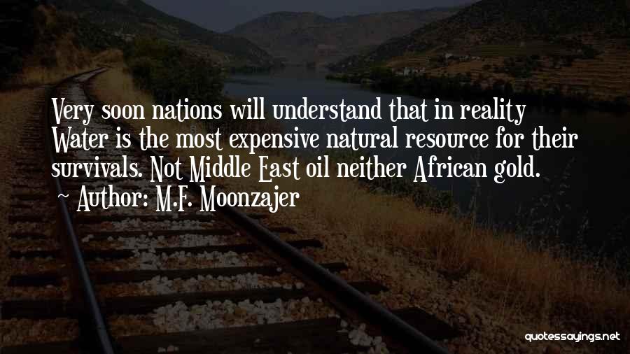 M.F. Moonzajer Quotes: Very Soon Nations Will Understand That In Reality Water Is The Most Expensive Natural Resource For Their Survivals. Not Middle