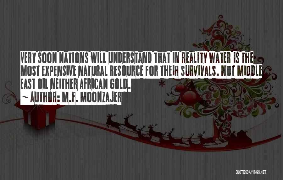 M.F. Moonzajer Quotes: Very Soon Nations Will Understand That In Reality Water Is The Most Expensive Natural Resource For Their Survivals. Not Middle