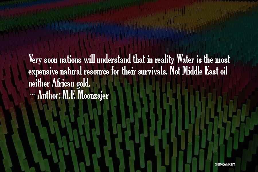 M.F. Moonzajer Quotes: Very Soon Nations Will Understand That In Reality Water Is The Most Expensive Natural Resource For Their Survivals. Not Middle