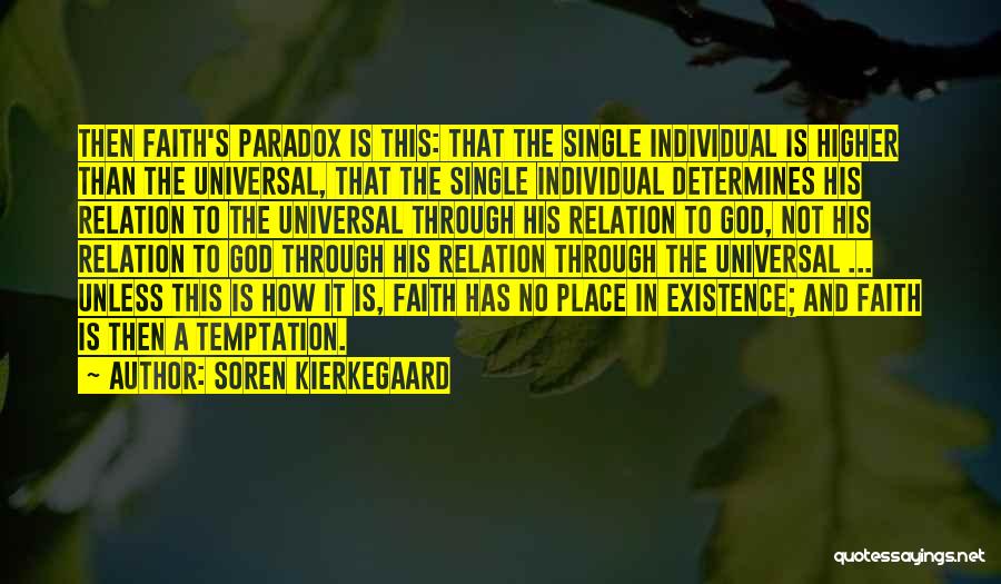 Soren Kierkegaard Quotes: Then Faith's Paradox Is This: That The Single Individual Is Higher Than The Universal, That The Single Individual Determines His