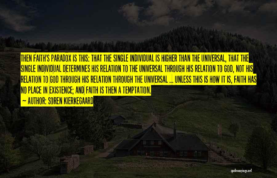 Soren Kierkegaard Quotes: Then Faith's Paradox Is This: That The Single Individual Is Higher Than The Universal, That The Single Individual Determines His
