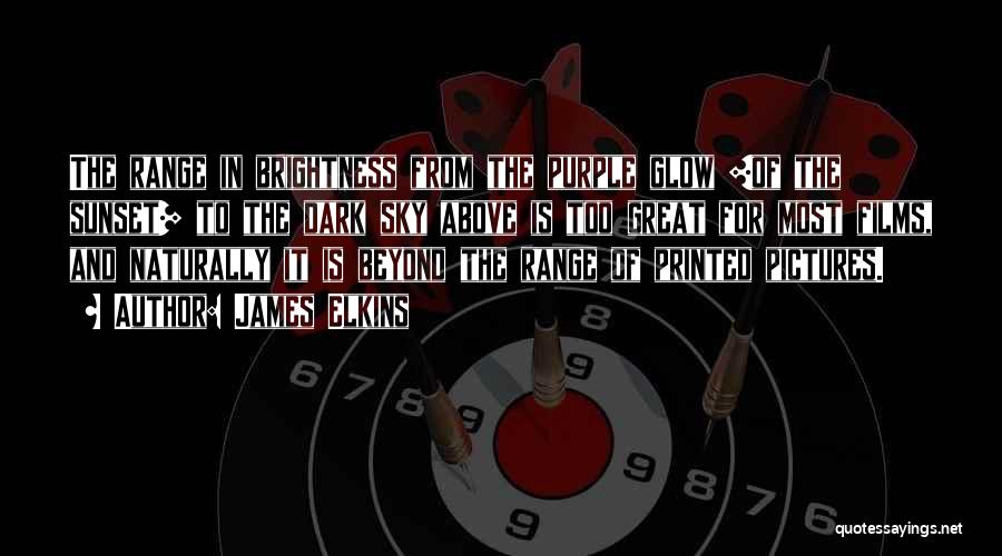 James Elkins Quotes: The Range In Brightness From The Purple Glow [of The Sunset] To The Dark Sky Above Is Too Great For
