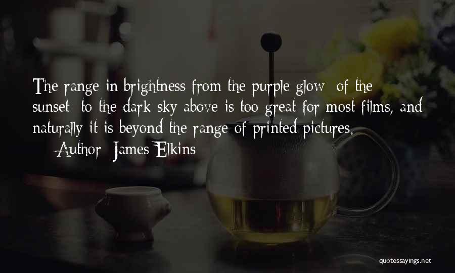 James Elkins Quotes: The Range In Brightness From The Purple Glow [of The Sunset] To The Dark Sky Above Is Too Great For