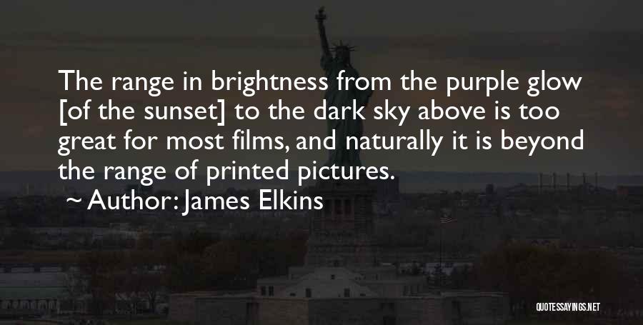 James Elkins Quotes: The Range In Brightness From The Purple Glow [of The Sunset] To The Dark Sky Above Is Too Great For