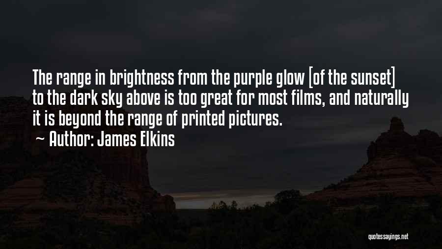 James Elkins Quotes: The Range In Brightness From The Purple Glow [of The Sunset] To The Dark Sky Above Is Too Great For