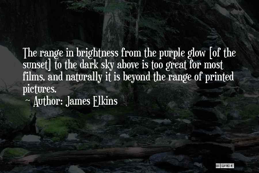 James Elkins Quotes: The Range In Brightness From The Purple Glow [of The Sunset] To The Dark Sky Above Is Too Great For