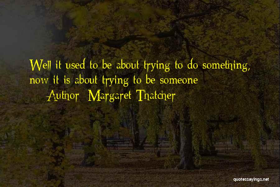 Margaret Thatcher Quotes: Well It Used To Be About Trying To Do Something, Now It Is About Trying To Be Someone