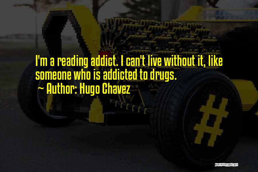 Hugo Chavez Quotes: I'm A Reading Addict. I Can't Live Without It, Like Someone Who Is Addicted To Drugs.